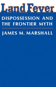 Title: Land Fever: Dispossession and the Frontier Myth, Author: James M. Marshall