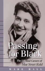 Title: Passing for Black: The Life and Careers of Mae Street Kidd, Author: Wade Hall