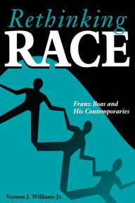 Title: Rethinking Race: Franz Boas and His Contemporaries, Author: Vernon J. Williams Jr.