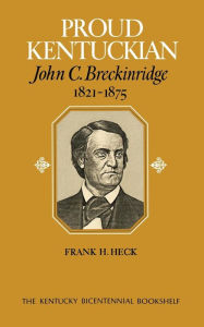 Title: Proud Kentuckian: John C. Breckinridge, 1821-1875, Author: Frank H. Heck