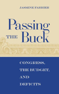 Title: Passing the Buck: Congress, the Budget, and Deficits, Author: Jasmine Farrier