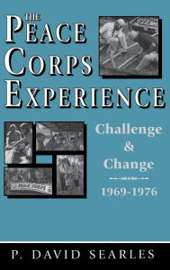 Title: The Peace Corps Experience: Challenge and Change, 1969-1976, Author: P. David Searles