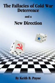 Title: The Fallacies of Cold War Deterrence and a New Direction / Edition 1, Author: Keith B. Payne