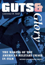 Title: Guts and Glory: The Making of the American Military Image in Film / Edition 1, Author: Lawrence H. Suid
