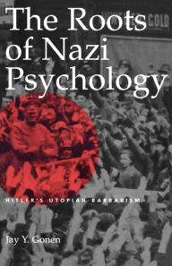 Title: The Roots of Nazi Psychology: Hitler's Utopian Barbarism, Author: Jay Y. Gonen