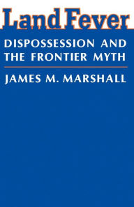 Title: Land Fever: Dispossession and the Frontier Myth, Author: James M. Marshall