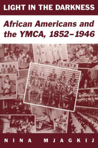 Title: Light In The Darkness: African Americans and the YMCA, 1852-1946, Author: Nina Mjagkij