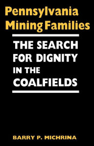 Title: Pennsylvania Mining Families: The Search for Dignity in the Coalfields, Author: Barry P. Michrina
