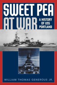 Title: Sweet Pea at War: A History of USS Portland, Author: William Thomas Generous Jr.