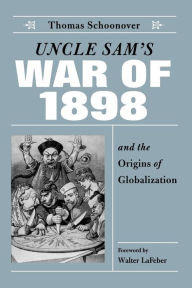 Title: Uncle Sam's War of 1898 and the Origins of Globalization / Edition 1, Author: Thomas D. Schoonover