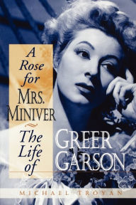 Title: A Rose for Mrs. Miniver: The Life of Greer Garson, Author: Michael Troyan
