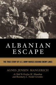 Title: Albanian Escape: The True Story of U.S. Army Nurses Behind Enemy Lines, Author: Agnes Jensen Mangerich