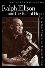 Title: Ralph Ellison and the Raft of Hope: A Political Companion to Invisible Man, Author: Lucas E. Morel