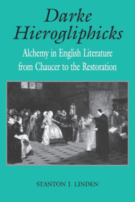 Title: Darke Hierogliphicks: Alchemy in English Literature from Chaucer to the Restoration, Author: Stanton J. Linden