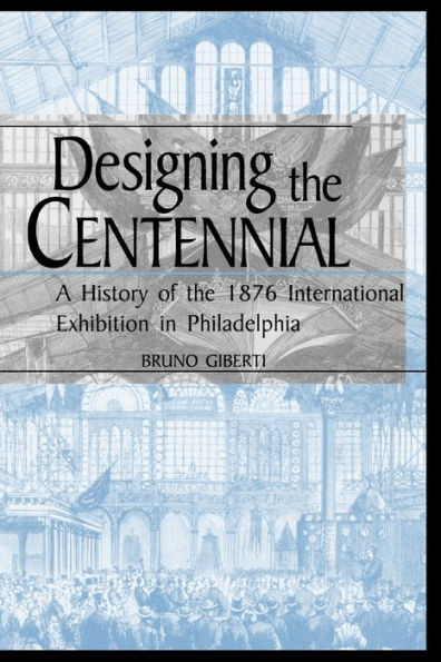 Designing the Centennial: A History of 1876 International Exhibition Philadelphia