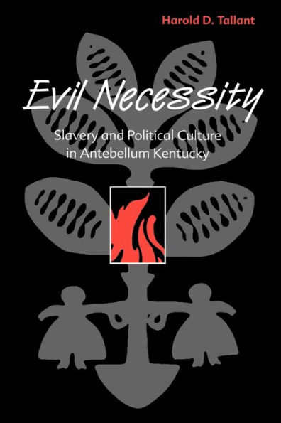 Evil Necessity: Slavery and Political Culture in Antebellum Kentucky