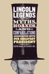 Title: Lincoln Legends: Myths, Hoaxes, and Confabulations Associated with Our Greatest President, Author: Edward Steers Jr.