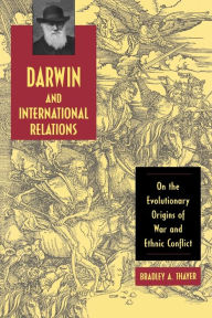 Title: Darwin and International Relations: On the Evolutionary Origins of War and Ethnic Conflict, Author: Bradley A. Thayer