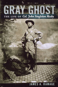 Title: Gray Ghost: The Life of Col. John Singleton Mosby, Author: James A. Ramage