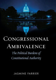 Title: Congressional Ambivalence: The Political Burdens of Constitutional Authority, Author: Jasmine Farrier