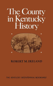 Title: The County in Kentucky History, Author: Robert M. Ireland