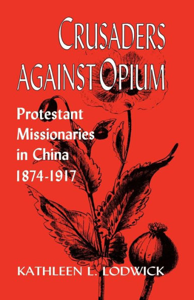 Crusaders Against Opium: Protestant Missionaries China, 1874-1917