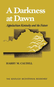 Title: A Darkness at Dawn: Appalachian Kentucky and the Future, Author: Harry M. Caudill