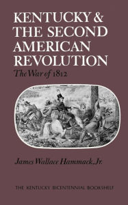 Title: Kentucky and the Second American Revolution: The War of 1812, Author: James W. Hammack Jr.