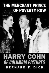 Title: The Merchant Prince of Poverty Row: Harry Cohn of Columbia Pictures, Author: Bernard F. Dick