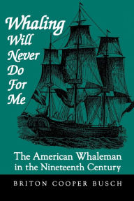 Title: Whaling Will Never Do For Me: The American Whaleman in the Nineteenth Century, Author: Briton Cooper Busch