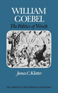 Title: William Goebel: The Politics of Wrath, Author: James C. Klotter