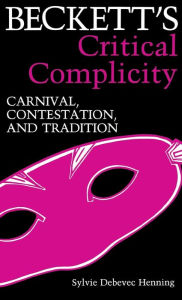 Title: Beckett's Critical Complicity: Carnival, Contestation, and Tradition, Author: Sylvie Debevic Henning