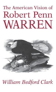 Title: The American Vision of Robert Penn Warren, Author: William Bedford Clark