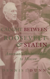 Title: Caught between Roosevelt and Stalin: America's Ambassadors to Moscow, Author: Dennis J. Dunn