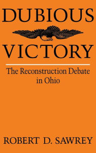 Title: Dubious Victory: The Reconstruction Debate in Ohio, Author: Robert D. Sawrey