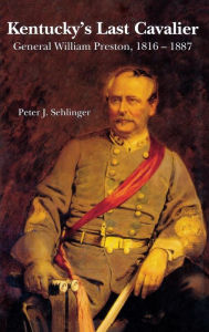 Title: Kentucky's Last Cavalier: General William Preston, 1816-1887, Author: Peter J. Sehlinger