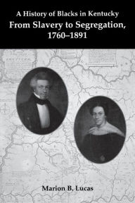 Title: A History of Blacks in Kentucky: From Slavery to Segregation, 1760-1891, Author: Marion B. Lucas