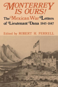 Title: Monterrey Is Ours!: The Mexican War Letters of Lieutenant Dana, 1845-1847, Author: Napoleon Tecumseh Dana