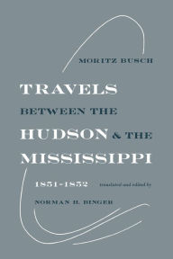 Title: Travels Between the Hudson and the Mississippi: 1851-1852, Author: Moritz Busch