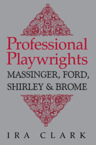 Title: Professional Playwrights: Massinger, Ford, Shirley and Brome, Author: Ira Clark