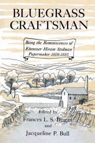 Title: Bluegrass Craftsman: Being the Reminiscences of Ebenezer Hiram Stedman Papermaker 1808-1885, Author: Frances L. S. Dugan