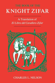 Title: The Book of the Knight Zifar: A Translation of El Libro del Cavallero Zifar, Author: Charles L. Nelson