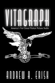 Title: Vitagraph: America's First Great Motion Picture Studio, Author: Andrew A. Erish