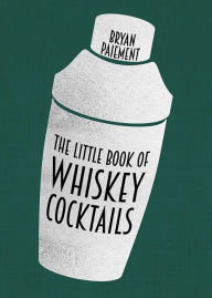 Title: The Little Book of Whiskey Cocktails, Author: Bryan Paiement