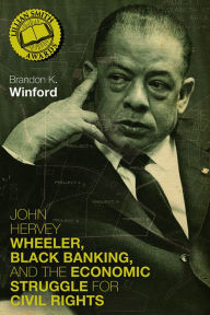 Download free textbooks online John Hervey Wheeler, Black Banking, and the Economic Struggle for Civil Rights  9780813196091 (English literature) by Brandon K. Winford