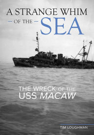 Title: A Strange Whim of the Sea: The Wreck of the USS Macaw, Author: Tim Loughman