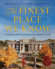 Title: The Finest Place We Know: A Centennial History of Murray State University, 1922-2022, Author: Robert L Jackson