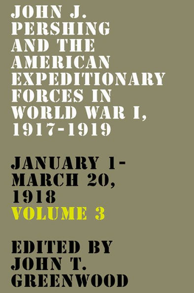 John J. Pershing and the American Expeditionary Forces World War I, 1917-1919: January 1-March 20, 1918