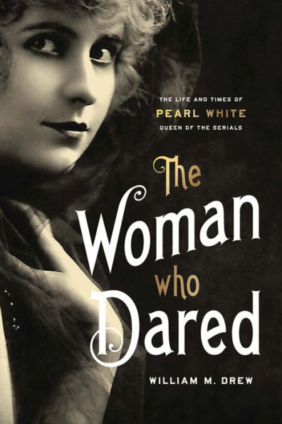 the Woman Who Dared: Life and Times of Pearl White, Queen Serials