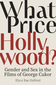 Title: What Price Hollywood?: Gender and Sex in the Films of George Cukor, Author: Elyce Rae Helford